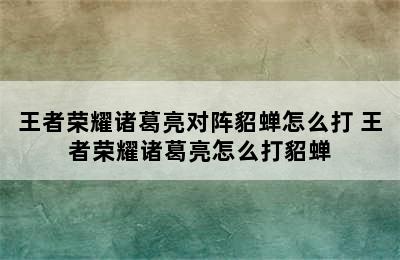 王者荣耀诸葛亮对阵貂蝉怎么打 王者荣耀诸葛亮怎么打貂蝉